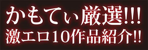 かもてぃ厳選!激エロ10作品紹介!