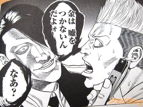 「金は嘘をつかないんだよォ、なあ?」